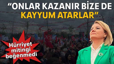 Hürriyet mitingi beğenmedi “Onlar kazanır bize de kayyum atarlar”